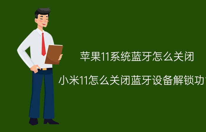 苹果11系统蓝牙怎么关闭 小米11怎么关闭蓝牙设备解锁功能？